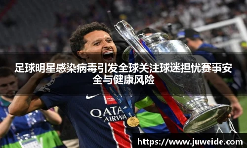 足球明星感染病毒引发全球关注球迷担忧赛事安全与健康风险